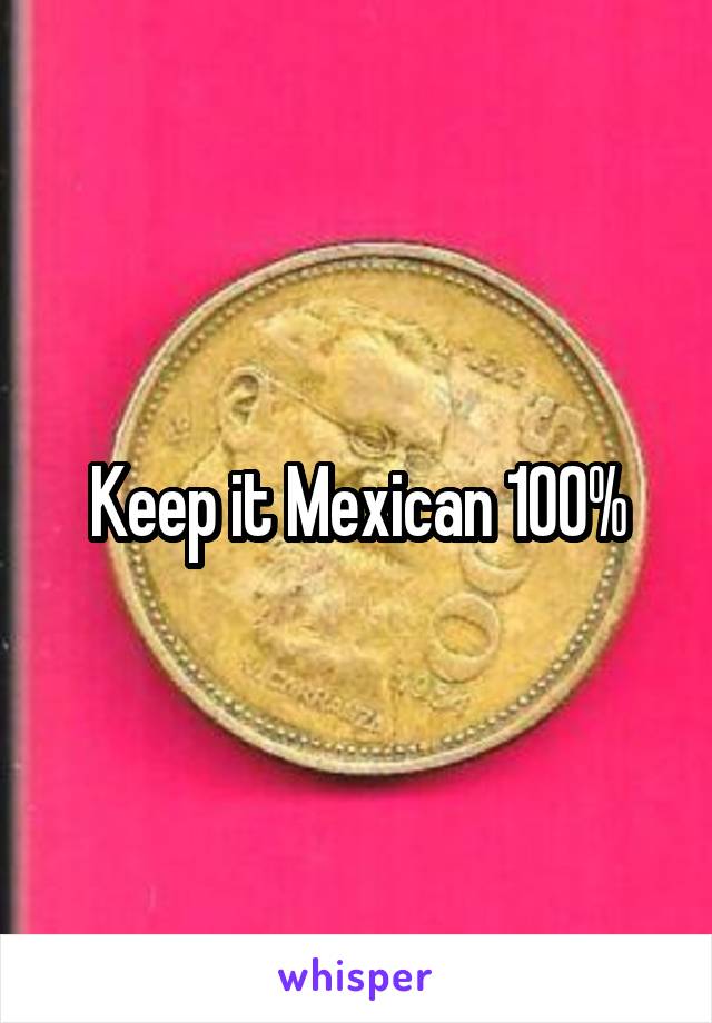 Keep it Mexican 100%