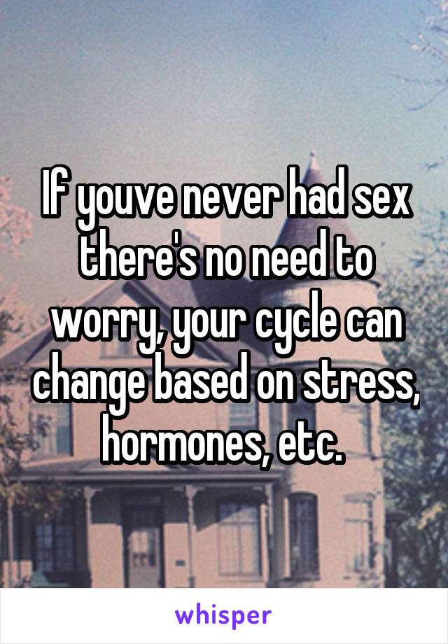 If youve never had sex there's no need to worry, your cycle can change based on stress, hormones, etc. 