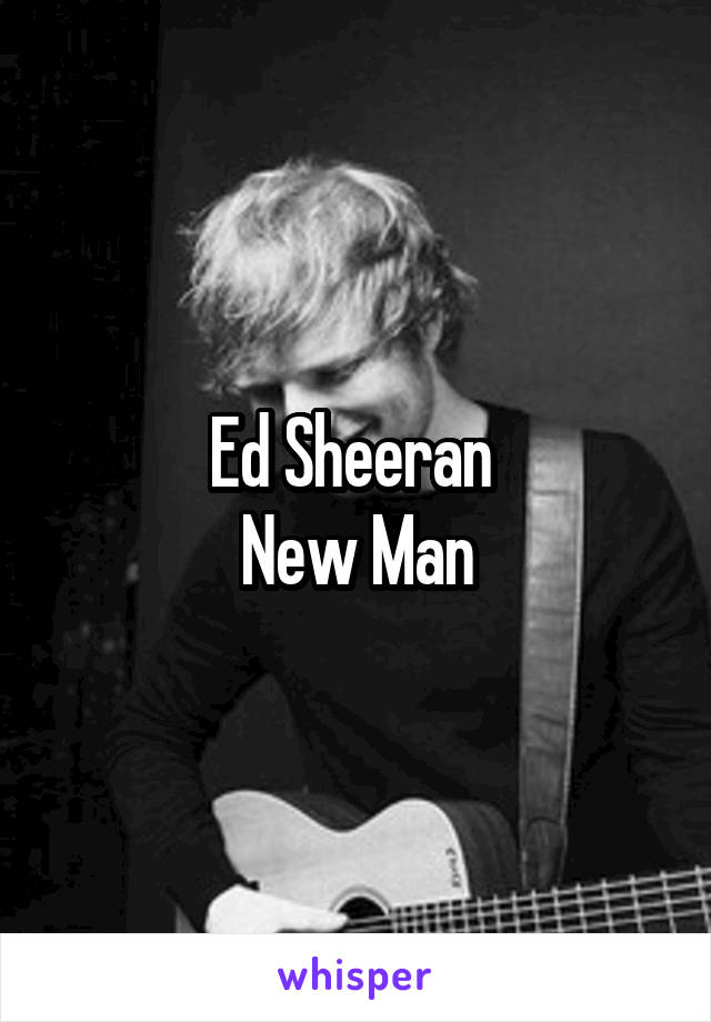 Ed Sheeran 
New Man