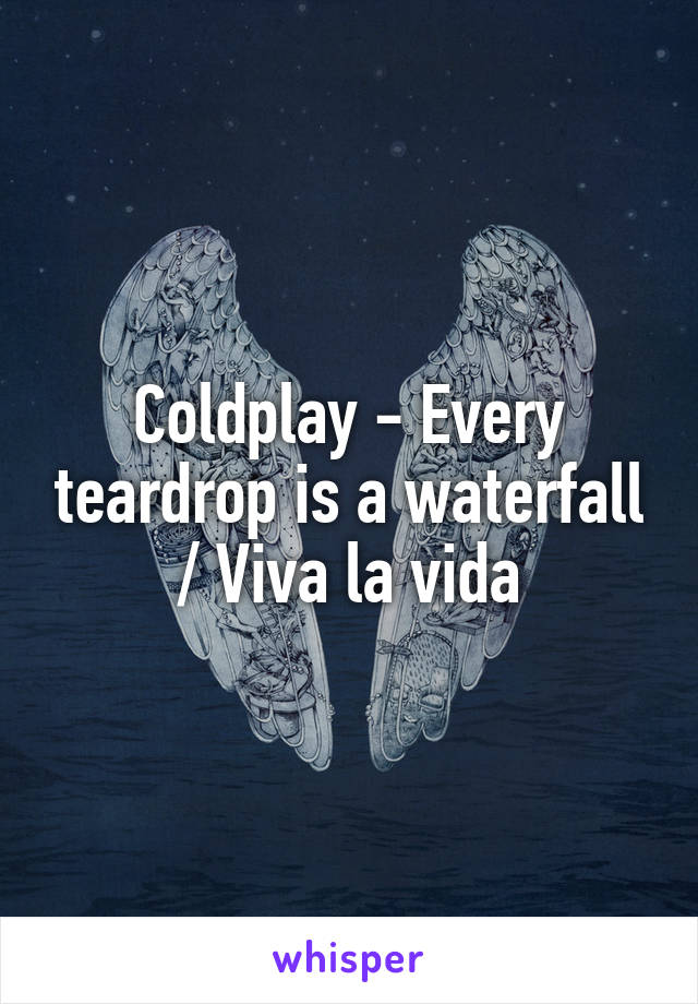Coldplay - Every teardrop is a waterfall / Viva la vida