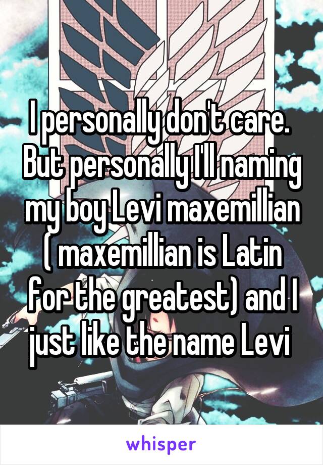 I personally don't care.  But personally I'll naming my boy Levi maxemillian ( maxemillian is Latin for the greatest) and I just like the name Levi 