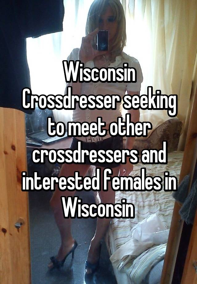 Wisconsin Crossdresser Seeking To Meet Other Crossdressers And