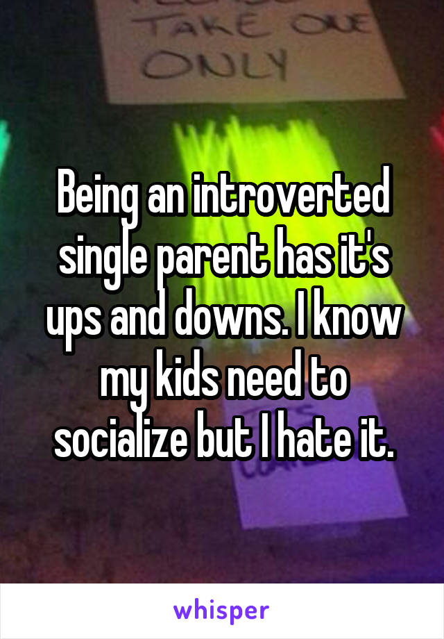 Being an introverted single parent has it's ups and downs. I know my kids need to socialize but I hate it.