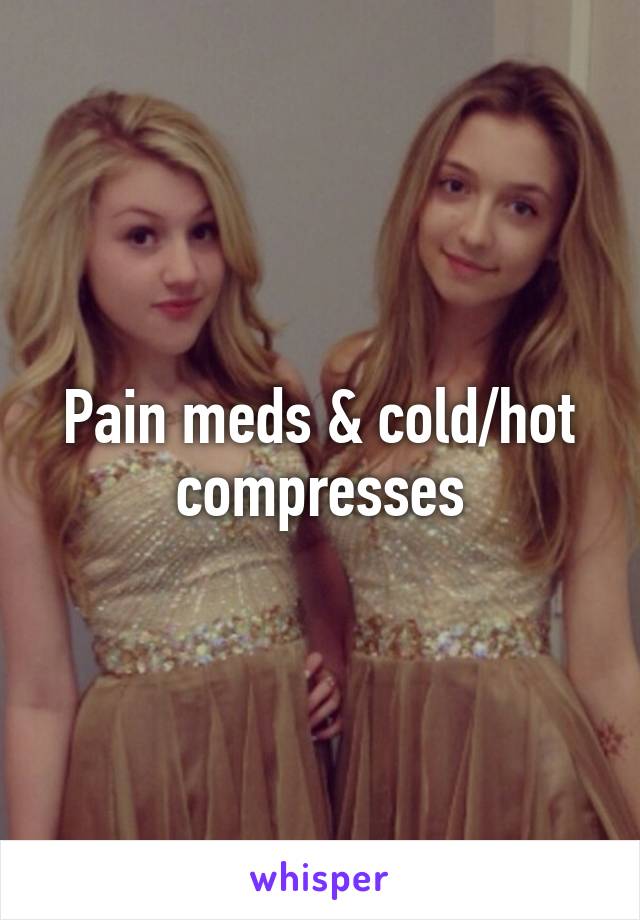 Pain meds & cold/hot compresses
