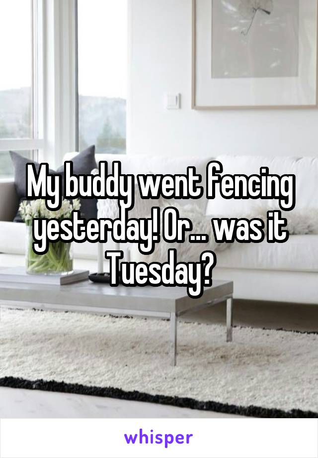 My buddy went fencing yesterday! Or... was it Tuesday?