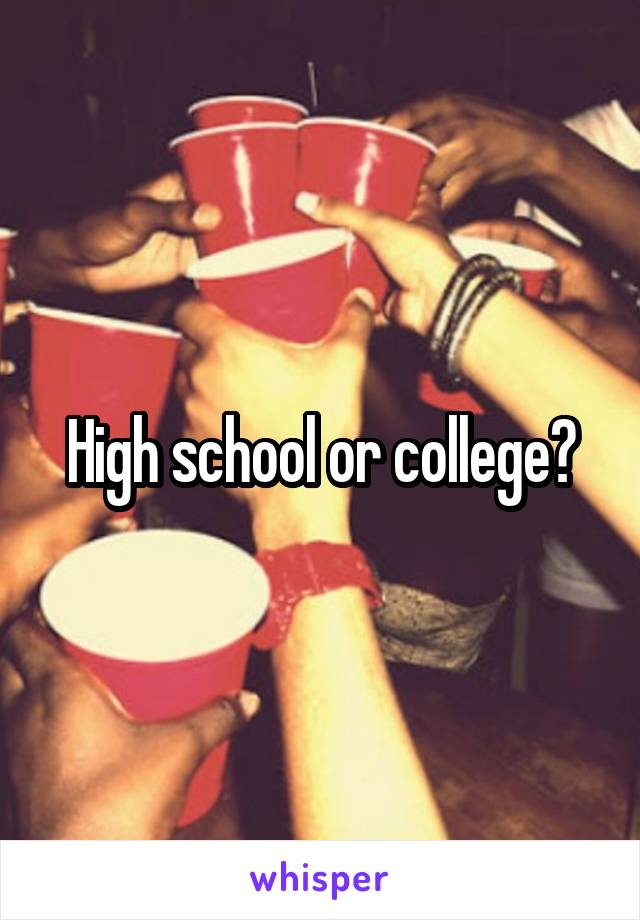 High school or college?