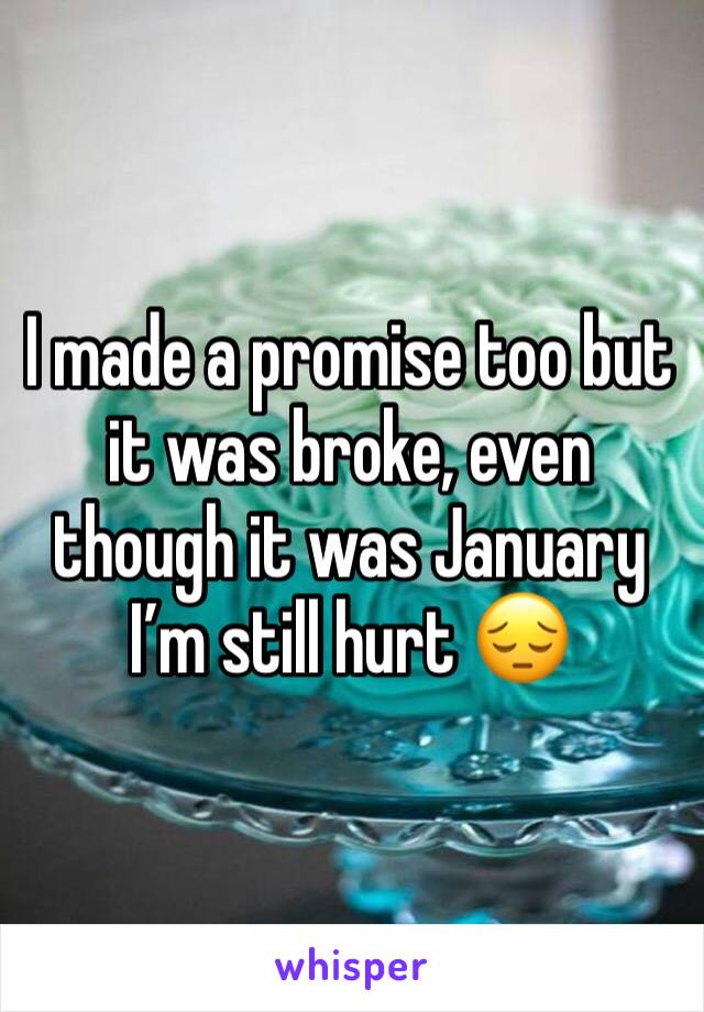 I made a promise too but it was broke, even though it was January I’m still hurt 😔