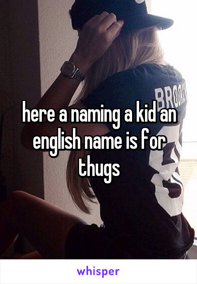 here a naming a kid an english name is for thugs