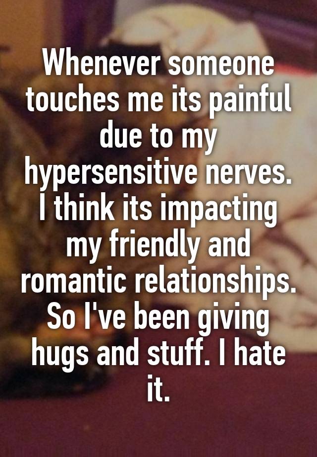 Whenever Someone Touches Me Its Painful Due To My Hypersensitive Nerves