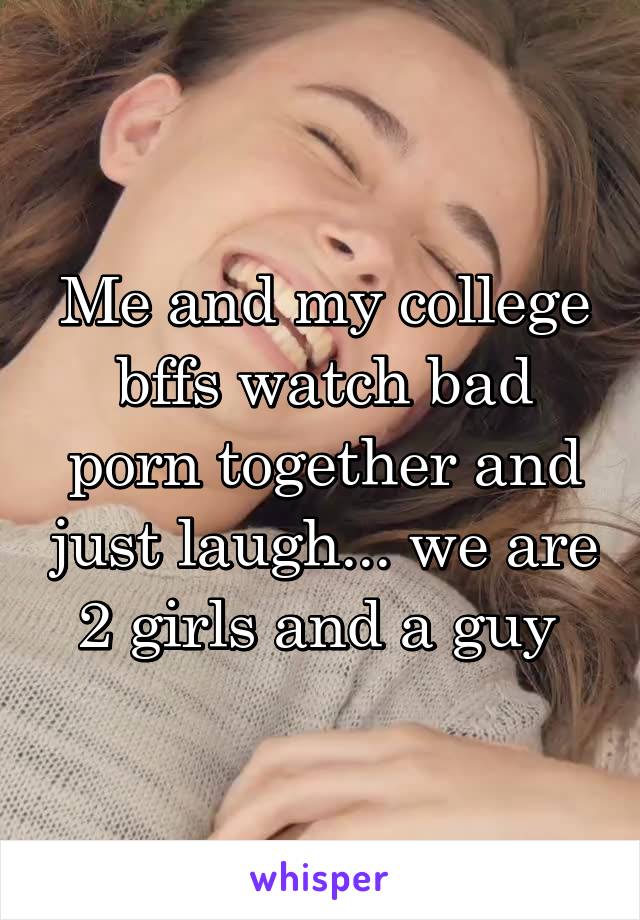 Me and my college bffs watch bad porn together and just laugh ...