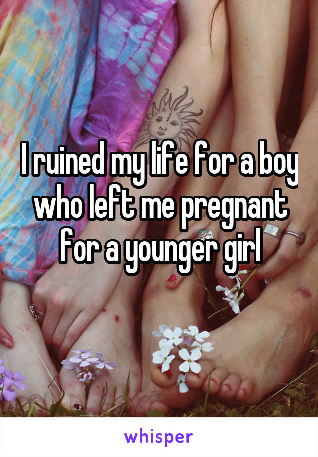 I ruined my life for a boy who left me pregnant for a younger girl
