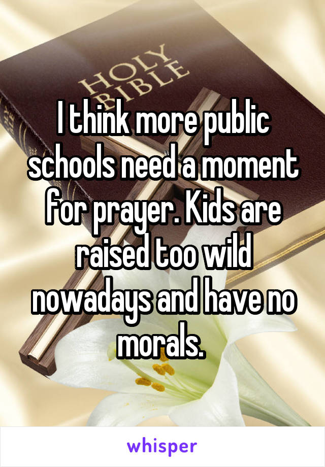 I think more public schools need a moment for prayer. Kids are raised too wild nowadays and have no morals. 