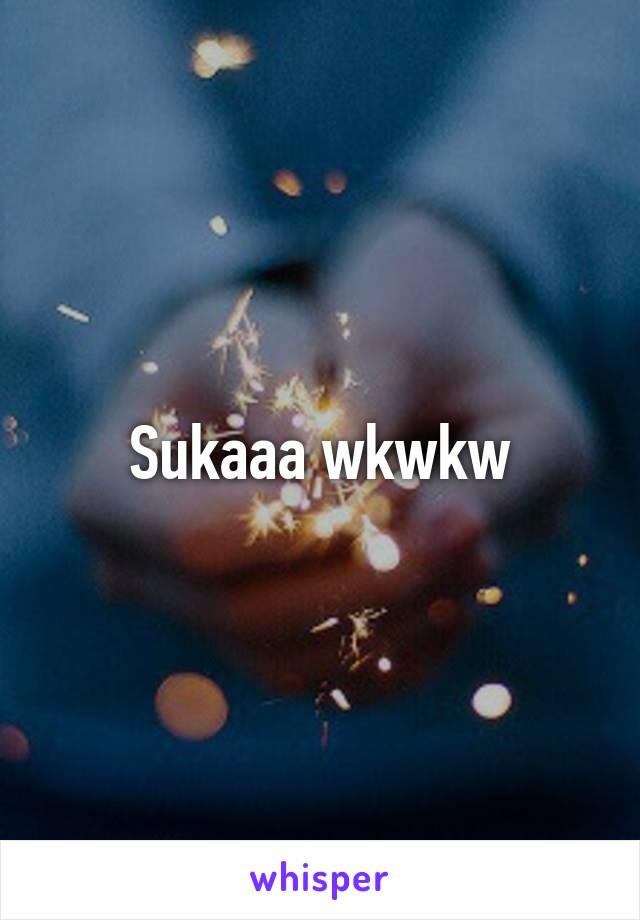 Sukaaa wkwkw