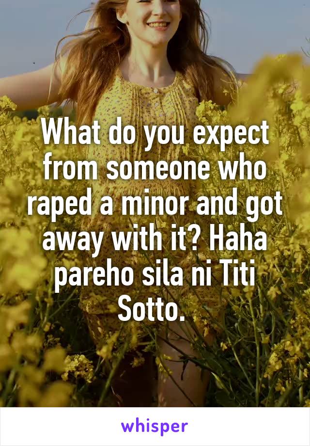 What do you expect from someone who raped a minor and got away with it? Haha pareho sila ni Titi Sotto. 