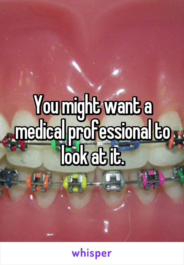 You might want a medical professional to look at it.