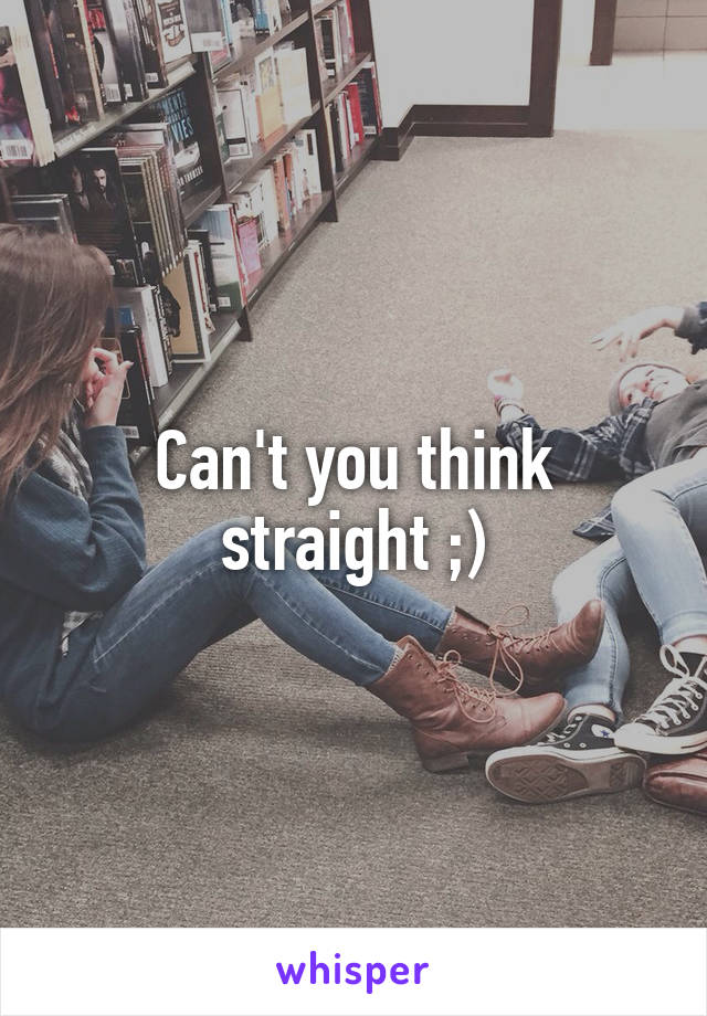Can't you think straight ;)