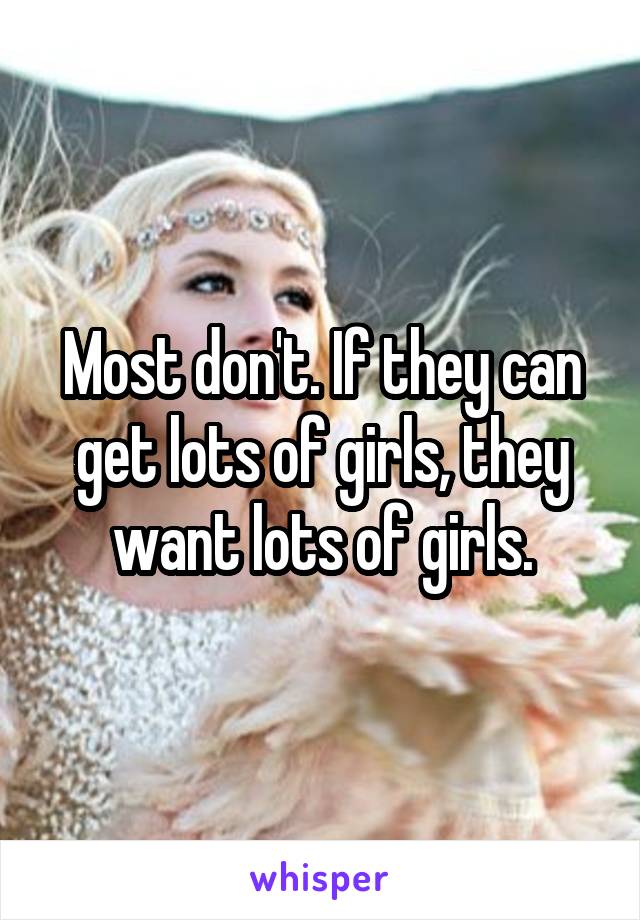 Most don't. If they can get lots of girls, they want lots of girls.