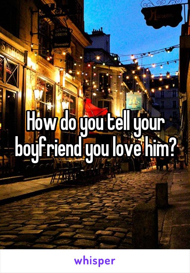 how-do-you-tell-your-boyfriend-you-love-him