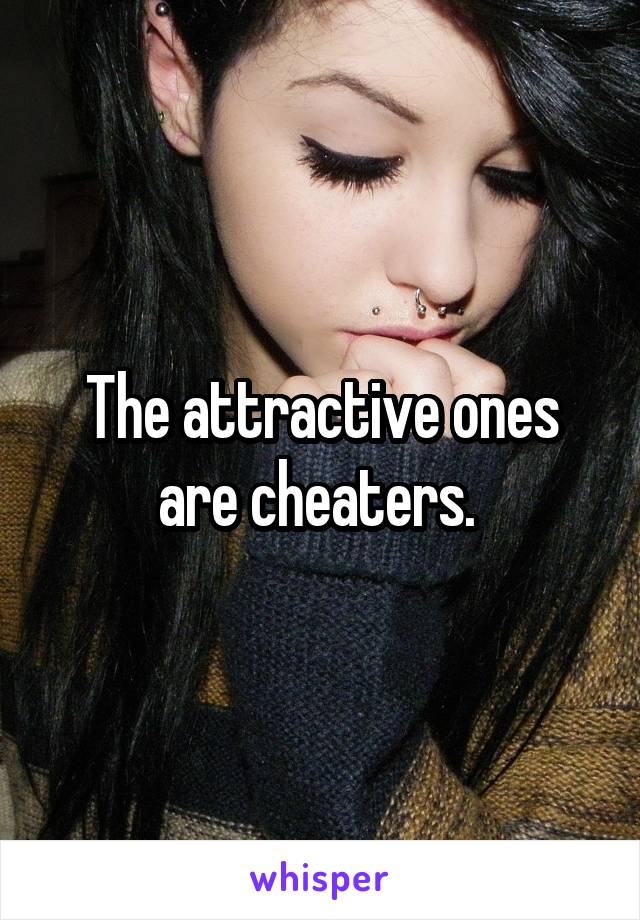 The attractive ones are cheaters. 