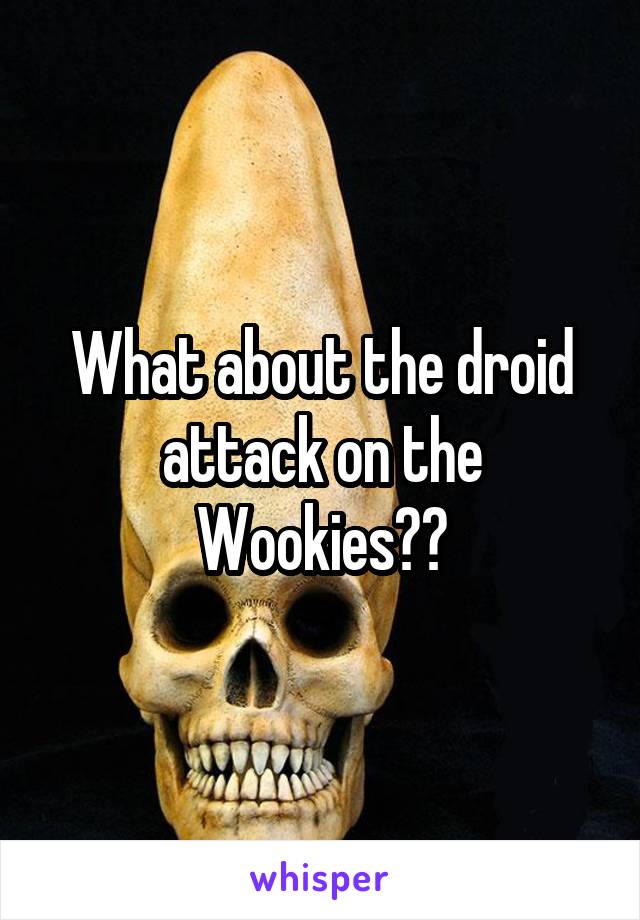 What about the droid attack on the Wookies??