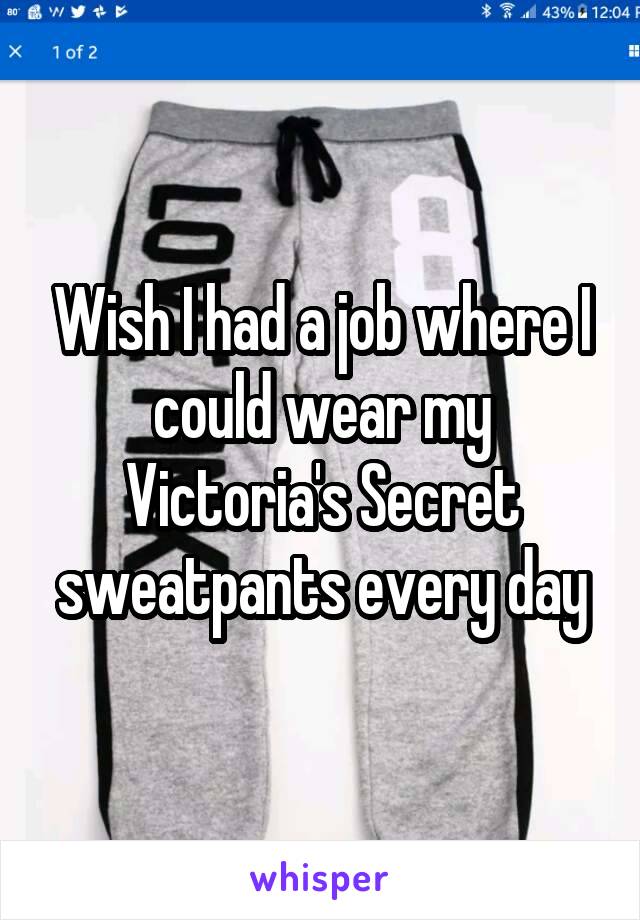 Wish I had a job where I could wear my Victoria's Secret sweatpants every day