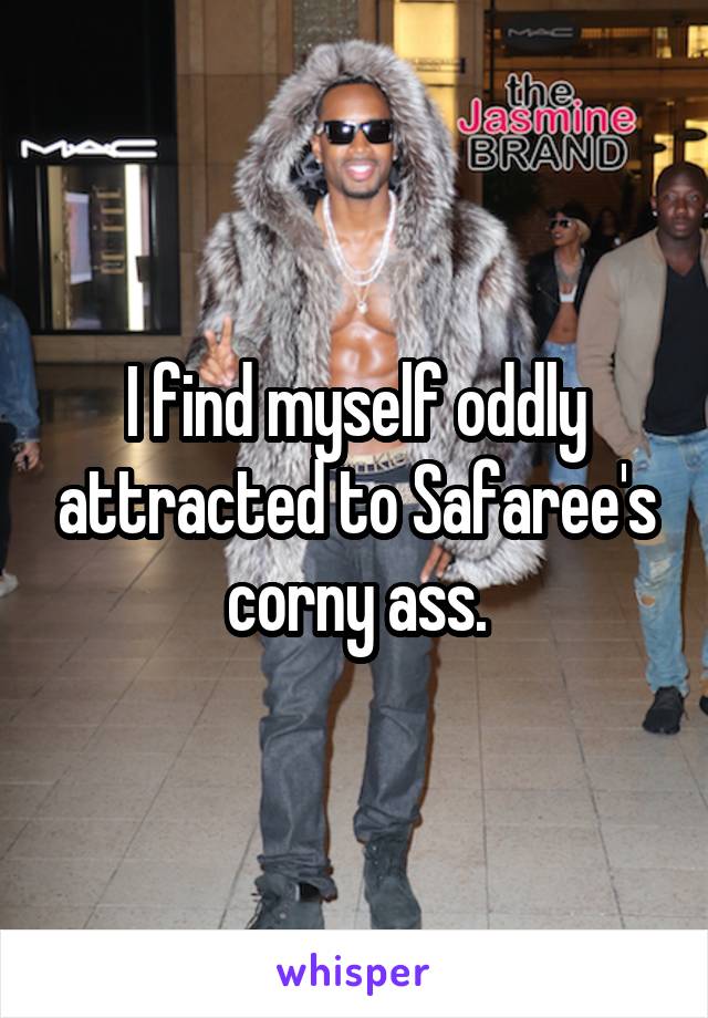 I find myself oddly attracted to Safaree's corny ass.