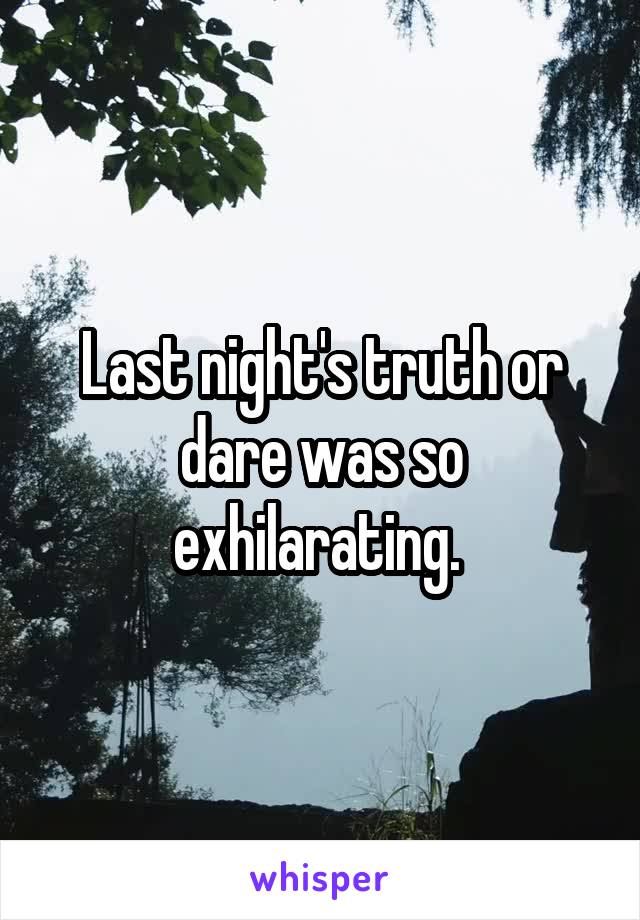 Last night's truth or dare was so exhilarating. 