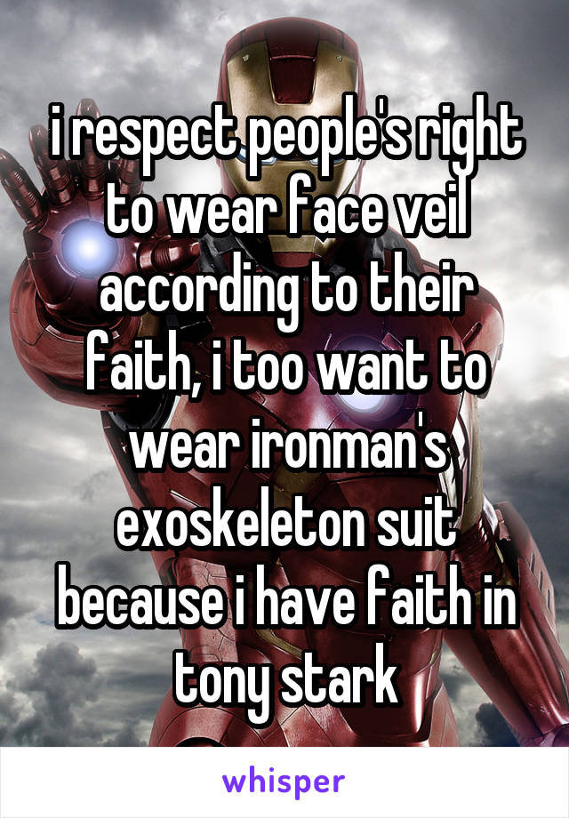 i respect people's right to wear face veil according to their faith, i too want to wear ironman's exoskeleton suit because i have faith in tony stark