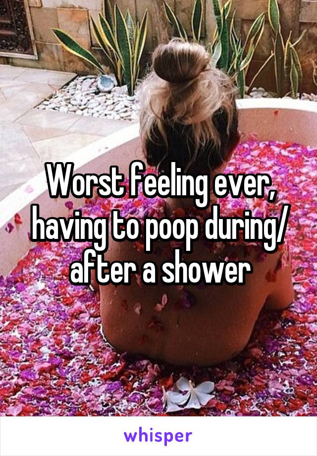 Worst feeling ever, having to poop during/ after a shower