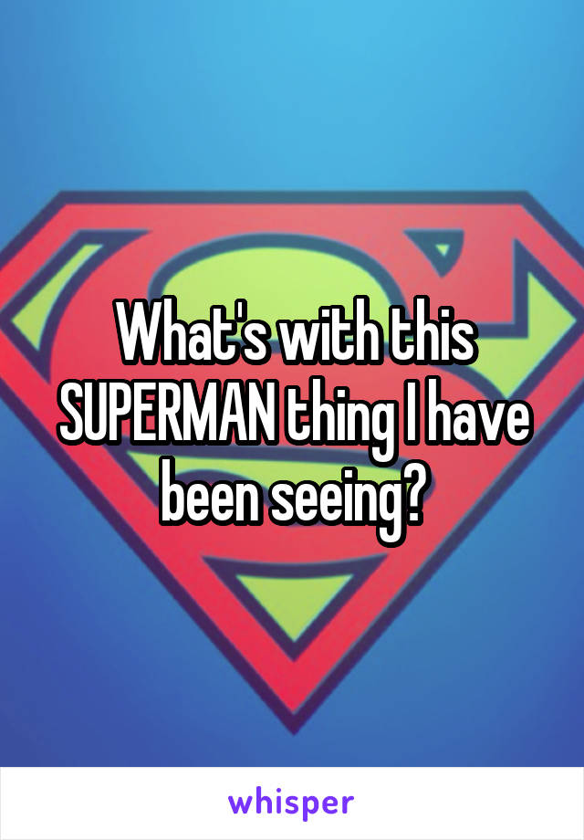 What's with this SUPERMAN thing I have been seeing?