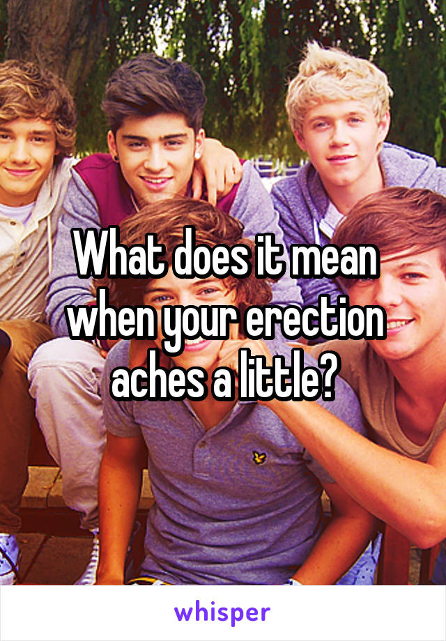 What does it mean when your erection aches a little?