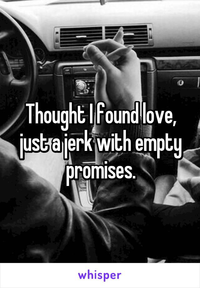 Thought I found love, just a jerk with empty promises.