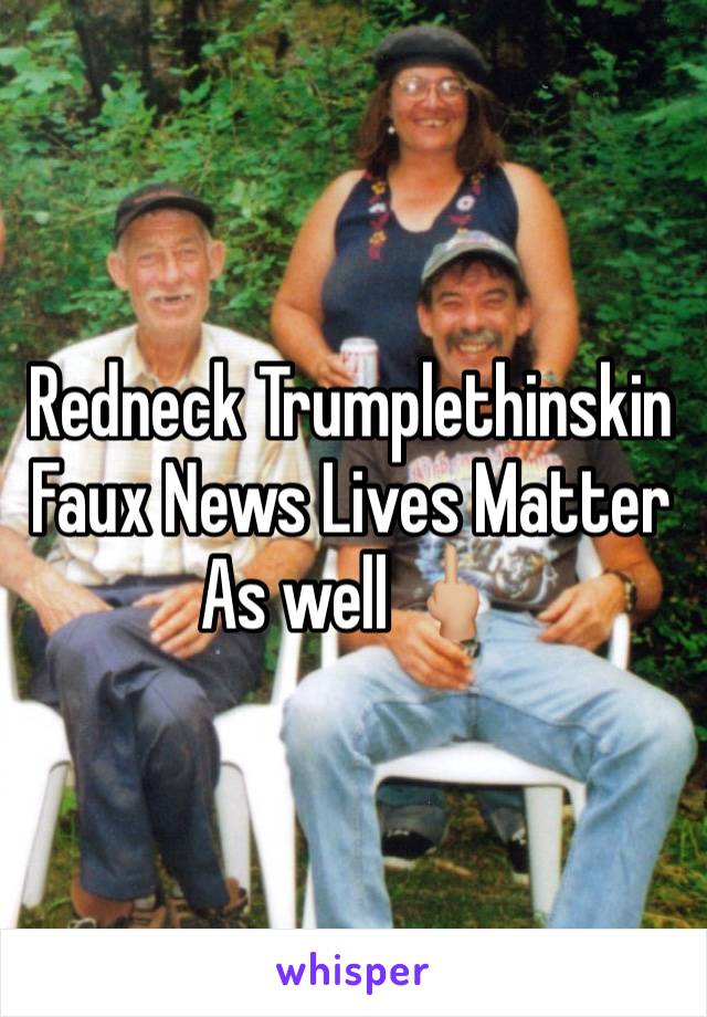 Redneck Trumplethinskin
Faux News Lives Matter 
As well 🖕🏼