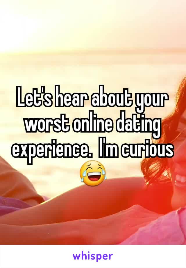 Let's hear about your worst online dating experience.  I'm curious 😂