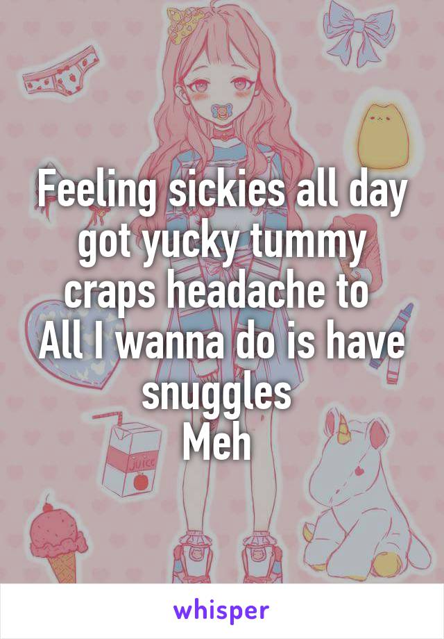 Feeling sickies all day got yucky tummy craps headache to 
All I wanna do is have snuggles 
Meh 