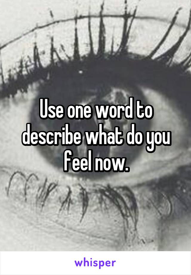 Use one word to describe what do you feel now.