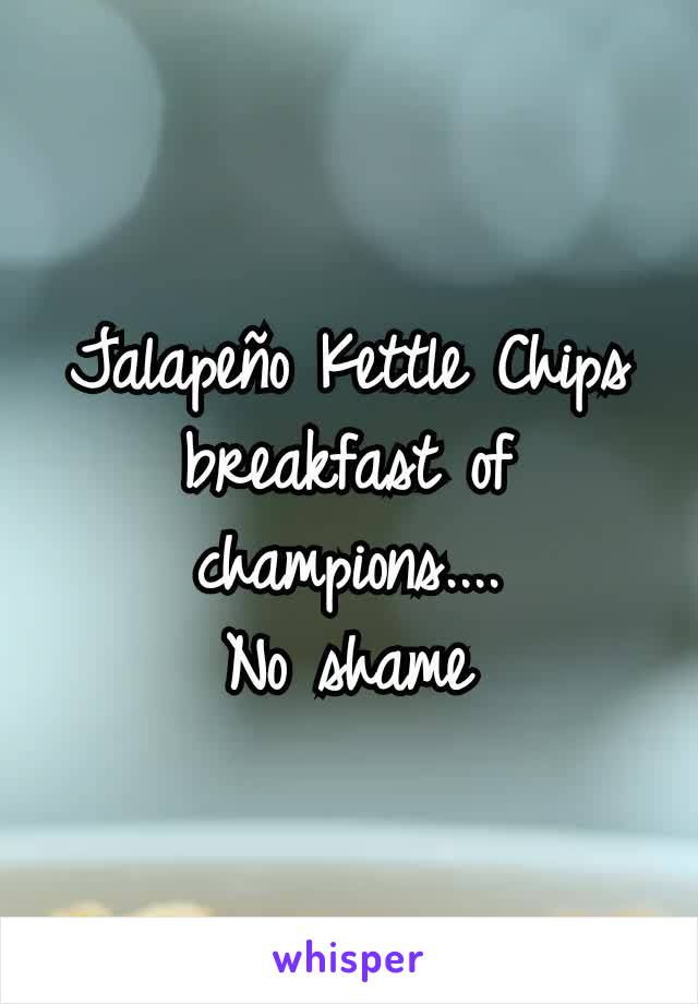 Jalapeño Kettle Chips
breakfast of champions....
No shame