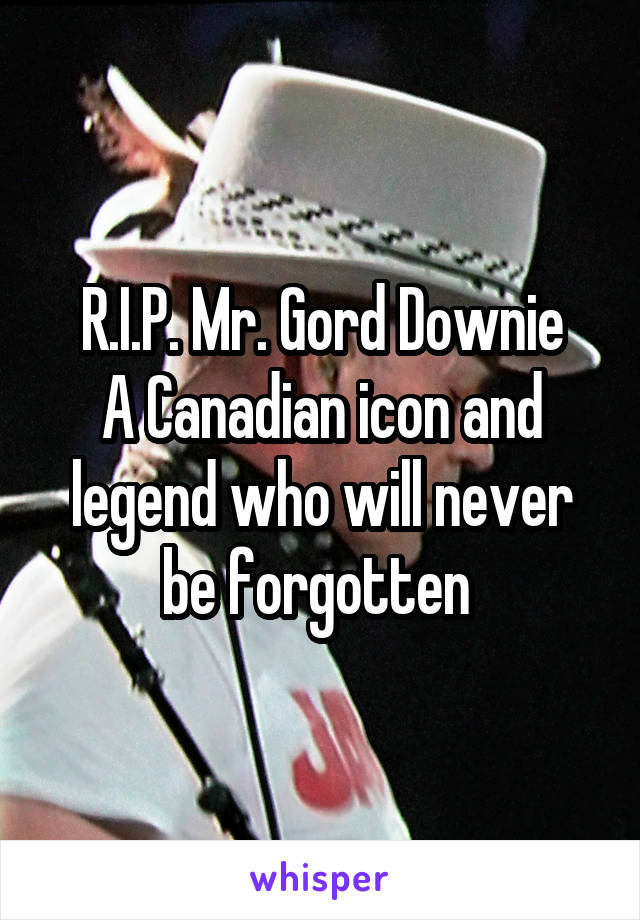 R.I.P. Mr. Gord Downie
A Canadian icon and legend who will never be forgotten 