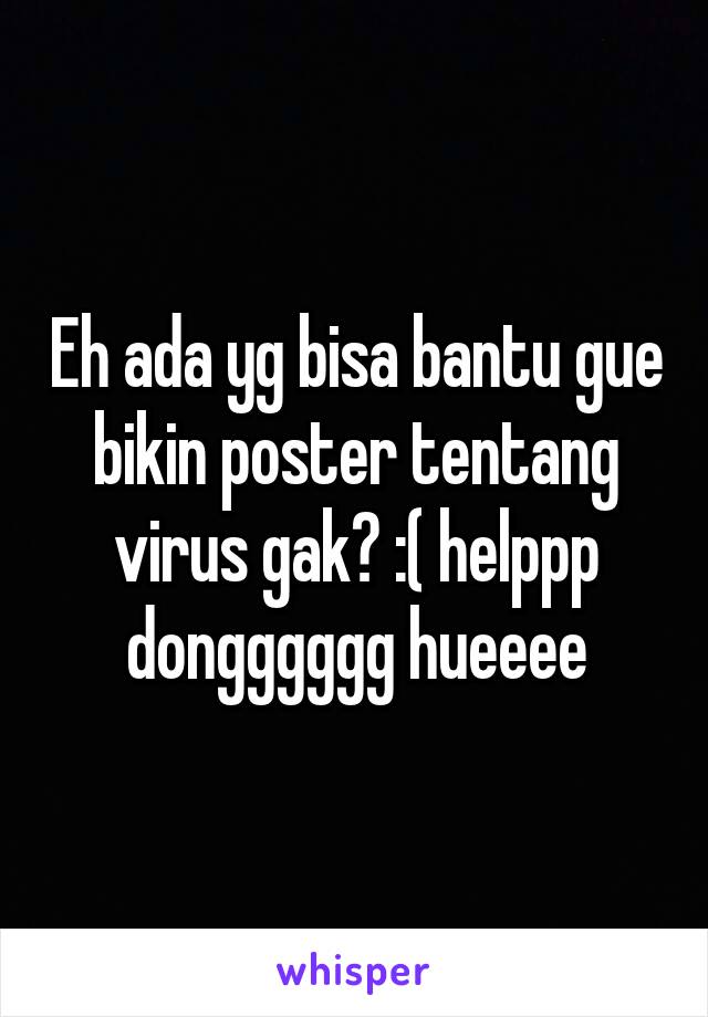 Eh ada yg bisa bantu gue bikin poster tentang virus gak? :( helppp dongggggg hueeee