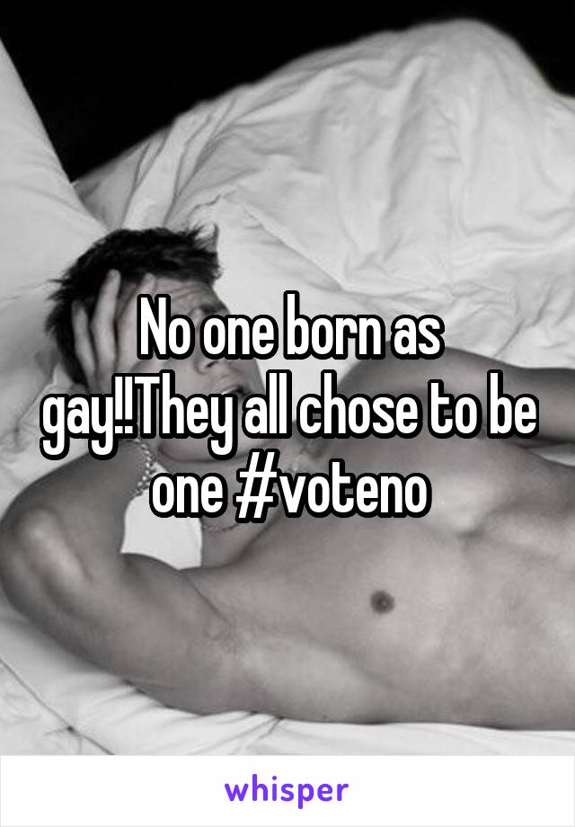 No one born as gay!!They all chose to be one #voteno