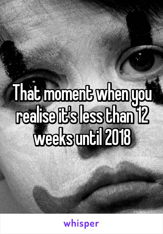 That moment when you realise it's less than 12 weeks until 2018