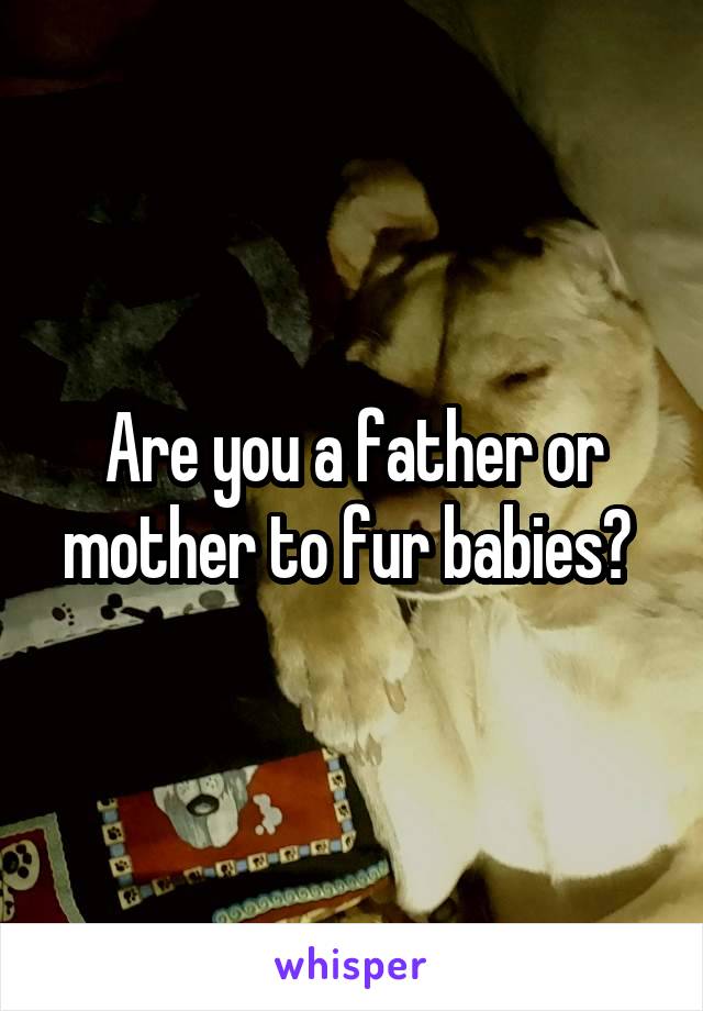 Are you a father or mother to fur babies? 