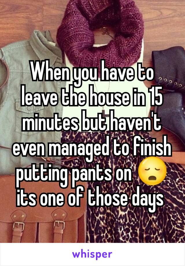 When you have to leave the house in 15 minutes but haven't even managed to finish putting pants on 😳 its one of those days 