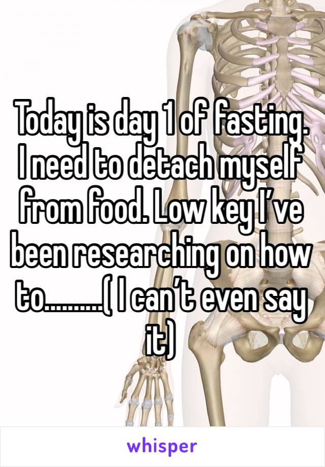 Today is day 1 of fasting. I need to detach myself from food. Low key I’ve been researching on how to..........( I can’t even say it) 