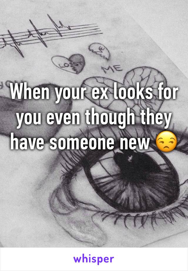 When your ex looks for you even though they have someone new 😒