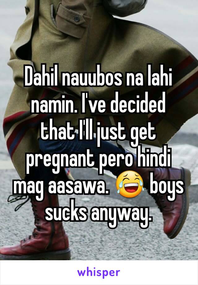 Dahil nauubos na lahi namin. I've decided that I'll just get pregnant pero hindi mag aasawa. 😂 boys sucks anyway.