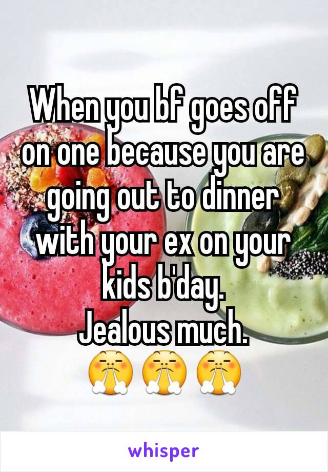 When you bf goes off on one because you are going out to dinner  with your ex on your kids b'day.
Jealous much.
😤😤😤