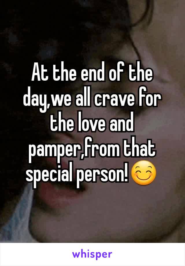 At the end of the day,we all crave for the love and pamper,from that special person!😊