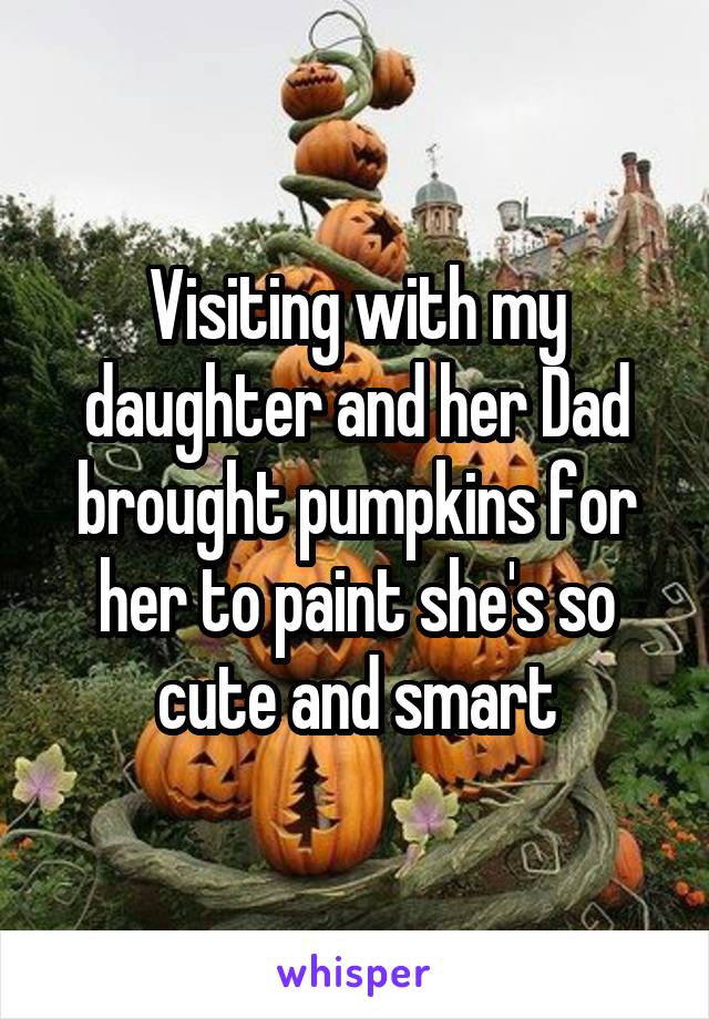 Visiting with my daughter and her Dad brought pumpkins for her to paint she's so cute and smart
