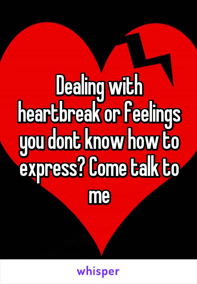 Dealing with heartbreak or feelings you dont know how to express? Come talk to me